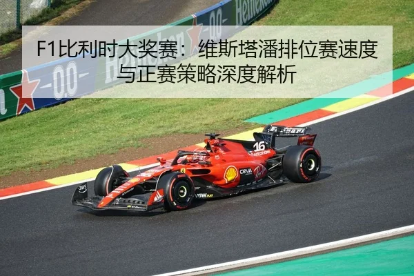 F1比利时大奖赛：维斯塔潘排位赛速度与正赛策略深度解析