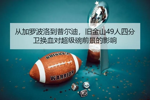从加罗波洛到普尔迪，旧金山49人四分卫换血对超级碗前景的影响