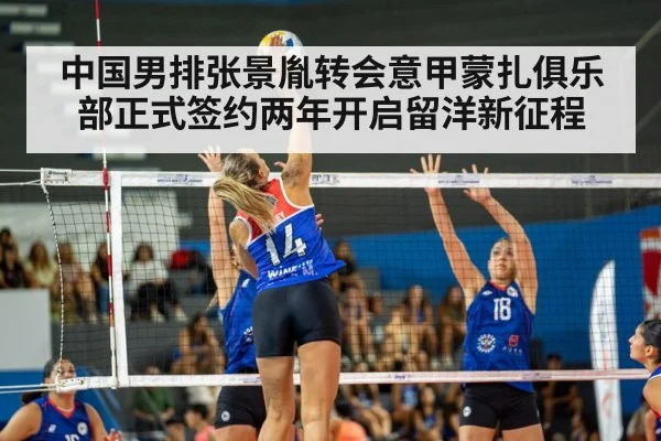 中国男排张景胤转会意甲蒙扎俱乐部正式签约两年开启留洋新征程