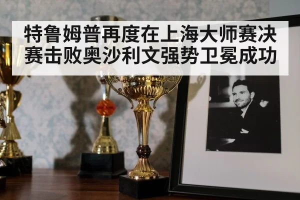 特鲁姆普再度在上海大师赛决赛击败奥沙利文强势卫冕成功